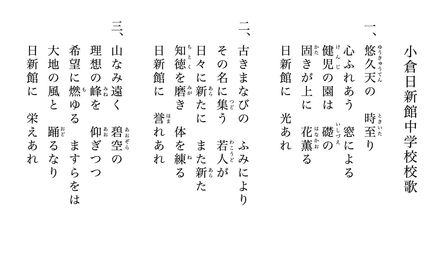 小倉日新館中学校校歌　一、悠久天の　時至り　心ふれあう　窓による
健児の園は　礎の　固きが上に　花薫る　日新館に　光あれ
二、古きまなびの　ふみにより　その名に集う　若人が　日々に新たに　また新た　知徳を磨き　体を練る　日新館に　誉れあれ
三、山なみ遠く　碧空の　理想の峰を　仰ぎつつ　希望に燃ゆる　ますらをは　大地の風と　踊るなり　日新館に　栄えあれ
